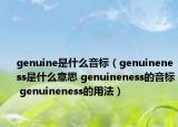 genuine是什么音標(biāo)（genuineness是什么意思 genuineness的音標(biāo) genuineness的用法）