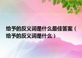 給予的反義詞是什么最佳答案（給予的反義詞是什么）