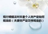 現(xiàn)行婚姻法對夫妻個人財產(chǎn)是如何規(guī)定的（夫妻財產(chǎn)是怎樣規(guī)定的）
