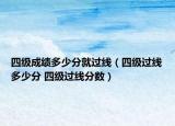 四級成績多少分就過線（四級過線多少分 四級過線分?jǐn)?shù)）