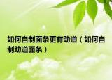 如何自制面條更有勁道（如何自制勁道面條）
