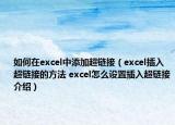 如何在excel中添加超鏈接（excel插入超鏈接的方法 excel怎么設(shè)置插入超鏈接介紹）