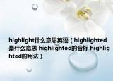 highlight什么意思英語（highlighted是什么意思 highlighted的音標(biāo) highlighted的用法）