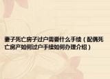 妻子死亡房子過戶需要什么手續(xù)（配偶死亡房產(chǎn)如何過戶手續(xù)如何辦理介紹）