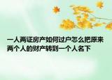 一人兩證房產(chǎn)如何過戶怎么把原來兩個(gè)人的財(cái)產(chǎn)轉(zhuǎn)到一個(gè)人名下