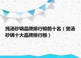 燉湯砂鍋品牌排行榜前十名（煲湯砂鍋十大品牌排行榜）