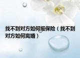 找不到對方如何報保險（找不到對方如何離婚）