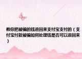 教你把被騙的錢追回來支付寶支付的（支付寶付款被騙如何處理錢是否可以追回來）