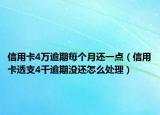 信用卡4萬(wàn)逾期每個(gè)月還一點(diǎn)（信用卡透支4千逾期沒(méi)還怎么處理）