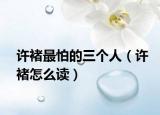許褚最怕的三個人（許褚怎么讀）