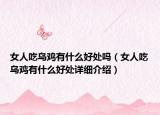 女人吃烏雞有什么好處嗎（女人吃烏雞有什么好處詳細(xì)介紹）