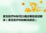 發(fā)生醫(yī)療糾紛可以通過哪些途徑解決（發(fā)生醫(yī)療糾紛解決途徑）