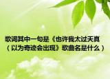 歌詞其中一句是《也許我太過天真（以為奇跡會(huì)出現(xiàn)》歌曲名是什么）