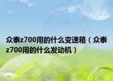 眾泰z700用的什么變速箱（眾泰z700用的什么發(fā)動機）