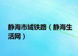 靜海市域鐵路（靜海生活網(wǎng)）