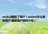 switch刪除了用戶（switch怎么刪除用戶 刪除用戶教程介紹）