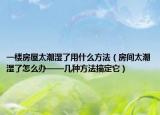一樓房屋太潮濕了用什么方法（房間太潮濕了怎么辦——幾種方法搞定它）