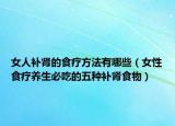女人補腎的食療方法有哪些（女性食療養(yǎng)生必吃的五種補腎食物）