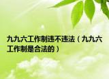 九九六工作制違不違法（九九六工作制是合法的）