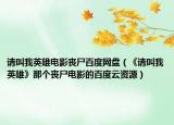 請(qǐng)叫我英雄電影喪尸百度網(wǎng)盤(pán)（《請(qǐng)叫我英雄》那個(gè)喪尸電影的百度云資源）