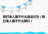 毆打老人屬于什么違法行為（毆打老人屬于什么罪行）