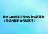 債務(wù)人的配偶是否有義務(wù)償還債務(wù)（配偶欠債有義務(wù)償還嗎）