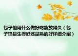 包子餡用什么做好吃能放得久（包子餡是生得好還是熟的好詳細(xì)介紹）