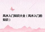 風(fēng)水入門(mén)知識(shí)大全（風(fēng)水入門(mén)的知識(shí)）