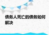 債務人死亡的債務如何解決