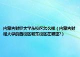 內(nèi)蒙古財經(jīng)大學(xué)東校區(qū)怎么樣（內(nèi)蒙古財經(jīng)大學(xué)的西校區(qū)和東校區(qū)在哪里?）