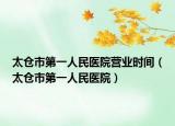 太倉(cāng)市第一人民醫(yī)院營(yíng)業(yè)時(shí)間（太倉(cāng)市第一人民醫(yī)院）