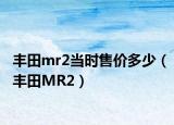 豐田mr2當(dāng)時售價多少（豐田MR2）