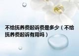 不給撫養(yǎng)費(fèi)起訴費(fèi)是多少（不給撫養(yǎng)費(fèi)起訴有用嗎）