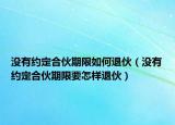 沒有約定合伙期限如何退伙（沒有約定合伙期限要怎樣退伙）