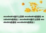 exoelectric是什么意思 exoelectric的音標(biāo) exoelectric的用法（exoelectric是什么意思 exoelectric的音標(biāo) exoelectric的用法）