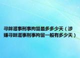 尋釁滋事刑事拘留最多多少天（涉嫌尋釁滋事刑事拘留一般有多少天）