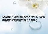 沒結(jié)婚房產(chǎn)證可以寫兩個(gè)人名字么（沒有結(jié)婚房產(chǎn)證是否能寫兩個(gè)人名字）