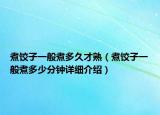 煮餃子一般煮多久才熟（煮餃子一般煮多少分鐘詳細(xì)介紹）