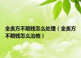 全責(zé)方不賠錢怎么處理（全責(zé)方不賠錢怎么治他）