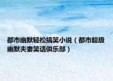 都市幽默輕松搞笑小說(shuō)（都市超級(jí)幽默夫妻笑話俱樂(lè)部）