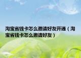 淘寶省錢卡怎么邀請好友開通（淘寶省錢卡怎么邀請好友）