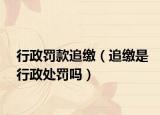 行政罰款追繳（追繳是行政處罰嗎）