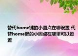 替代home鍵的小圓點(diǎn)在哪設(shè)置 代替home鍵的小圓點(diǎn)在哪里可以設(shè)置