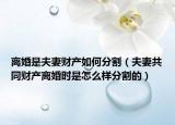 離婚是夫妻財(cái)產(chǎn)如何分割（夫妻共同財(cái)產(chǎn)離婚時(shí)是怎么樣分割的）