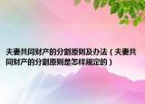 夫妻共同財(cái)產(chǎn)的分割原則及辦法（夫妻共同財(cái)產(chǎn)的分割原則是怎樣規(guī)定的）