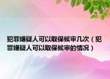 犯罪嫌疑人可以取保候?qū)弾状危ǚ缸锵右扇丝梢匀”：驅(qū)彽那闆r）
