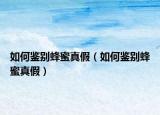 如何鑒別蜂蜜真假（如何鑒別蜂蜜真假）