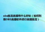 obs推流直播有什么好處（如何利用OBS直播軟件進(jìn)行直播推流）
