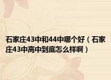 石家莊43中和44中哪個好（石家莊43中高中到底怎么樣啊）