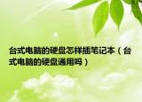 臺式電腦的硬盤怎樣插筆記本（臺式電腦的硬盤通用嗎）